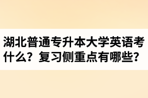 湖北專升本大學(xué)英語(yǔ)考什么？復(fù)習(xí)的側(cè)重點(diǎn)有哪些？