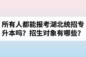 所有人都能報(bào)考湖北統(tǒng)招專升本嗎？專升本招生對象有哪些？