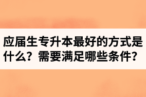 應(yīng)屆生專升本最好的方式是什么？報湖北專升本需要滿足哪些條件？