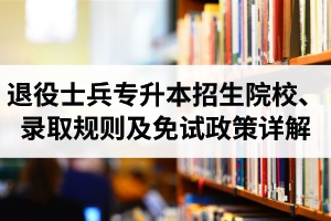 湖北退役士兵專升本招生院校、錄取規(guī)則及免試政策詳解