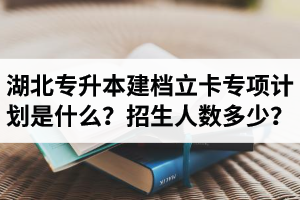 湖北普通專升本建檔立卡專項(xiàng)計(jì)劃是什么？招生人數(shù)多少？占普通考生名額嗎？