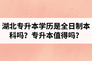 湖北專升本學(xué)歷是全日制本科嗎？專升本值得嗎？