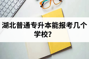 湖北普通專升本能報(bào)考幾個(gè)學(xué)校？