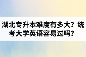 湖北專升本難度有多大？統(tǒng)考大學(xué)英語容易過嗎？