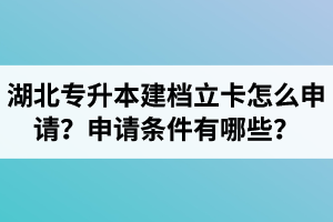 湖北專升本建檔立卡怎么申請？申請條件有哪些？