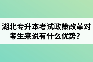 湖北專升本考試政策改革對(duì)考生來說有什么優(yōu)勢(shì)？