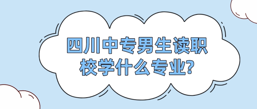 四川中專男生讀職校學(xué)什么專業(yè)?(圖1)