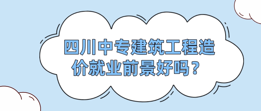 四川中專建筑工程造價就業(yè)前景好嗎？(圖1)