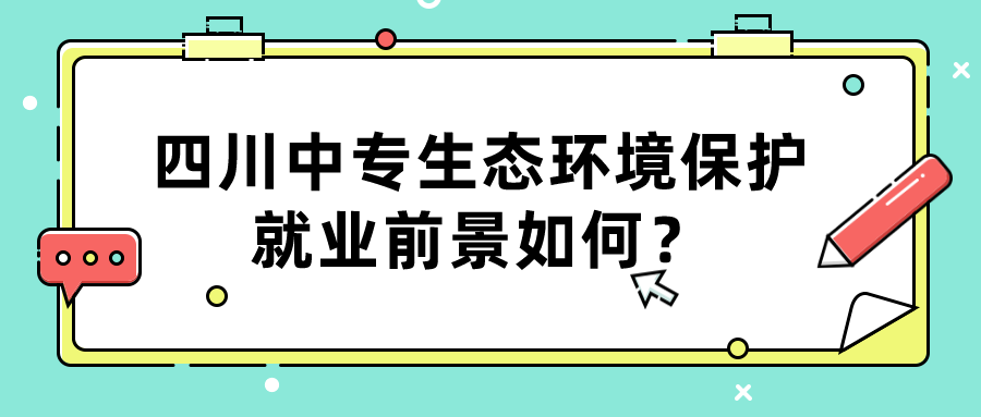 四川中專生態(tài)環(huán)境保護就業(yè)前景如何？(圖1)