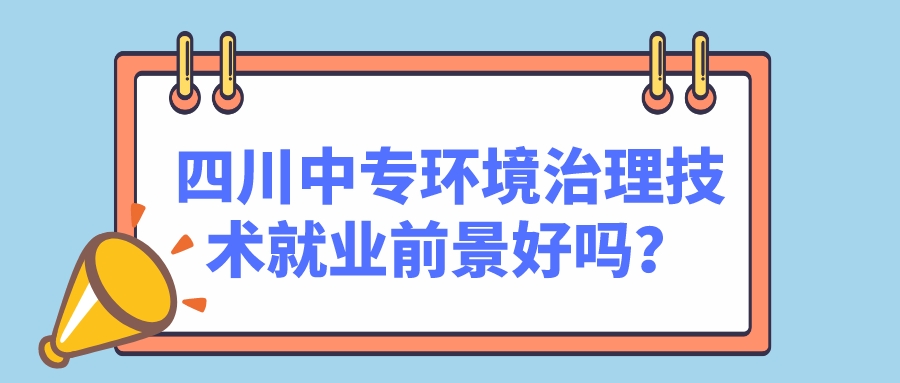 四川中專環(huán)境治理技術就業(yè)前景好嗎？(圖1)