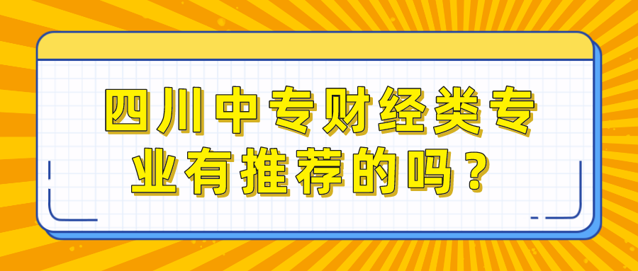 四川中專財經類專業(yè)有推薦的嗎？(圖1)