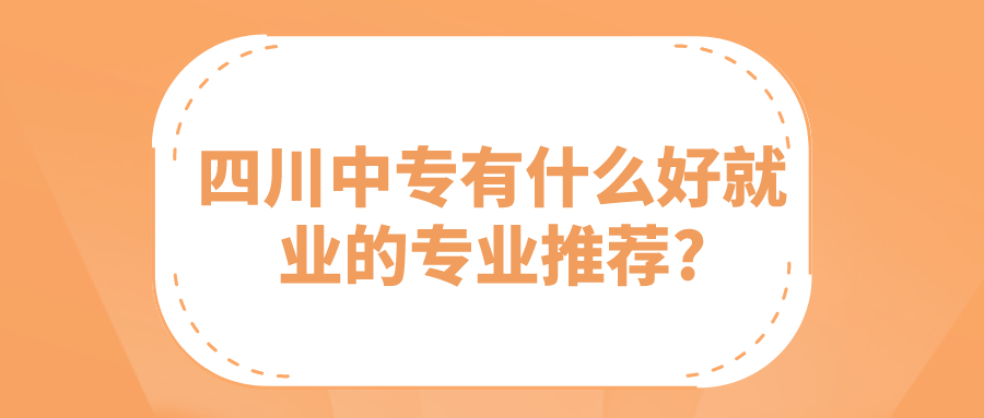 四川中專有什么好就業(yè)的專業(yè)推薦?(圖1)