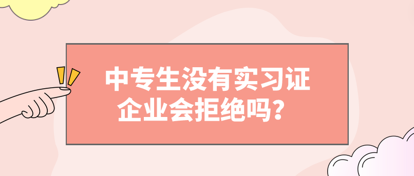 中專生沒(méi)有實(shí)習(xí)證企業(yè)會(huì)拒絕嗎？(圖1)