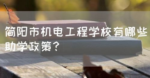 簡(jiǎn)陽市機(jī)電工程學(xué)校有哪些助學(xué)政策？(圖1)