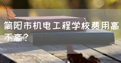 簡(jiǎn)陽(yáng)市機(jī)電工程學(xué)校費(fèi)用高不高？(圖1)