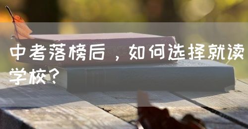 中考落榜后，如何選擇就讀學(xué)校？(圖1)