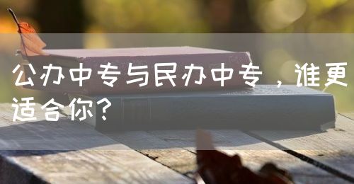 公辦中專與民辦中專，誰更適合你？(圖1)