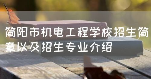 簡(jiǎn)陽市機(jī)電工程學(xué)校招生簡(jiǎn)章以及招生專業(yè)介紹(圖1)