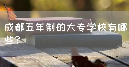 成都五年制的大專學(xué)校有哪些？(圖1)