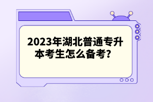 2023年湖北普通專升本考生怎么備考？