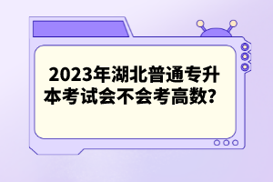 2023年湖北普通專(zhuān)升本考試會(huì)不會(huì)考高數(shù)？