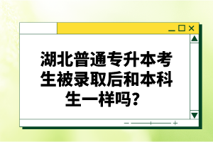 湖北普通專升本考生被錄取后和本科生一樣嗎？