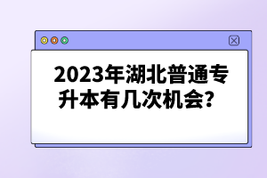 2023年湖北普通專升本有幾次機(jī)會？