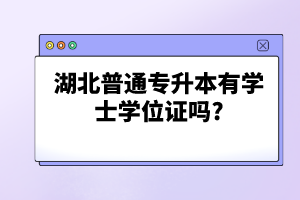 湖北普通專升本有學(xué)士學(xué)位證嗎?