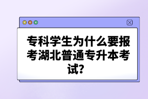 ?？茖W(xué)生為什么要報考湖北普通專升本考試？