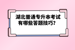 湖北普通專升本考試有哪些答題技巧？