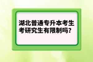 湖北普通專升本考生考研究生有限制嗎？