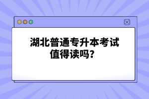 湖北普通專升本考試值得讀嗎？