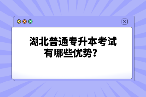 湖北普通專升本考試有哪些優(yōu)勢？