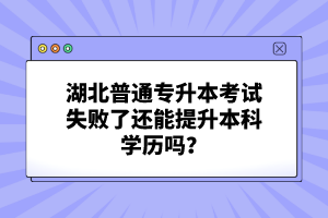 湖北普通專升本考試失敗了還能提升本科學(xué)歷嗎？