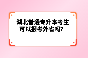 湖北普通專升本考生可以報(bào)考外省嗎？