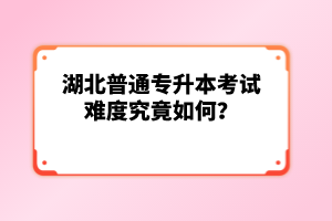 湖北普通專升本考試難度究竟如何？