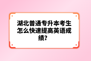 湖北普通專升本考生怎么快速提高英語成績？