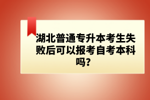 湖北普通專升本考生失敗后可以報(bào)考自考本科嗎？