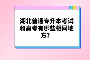 湖北普通專升本考試和高考有哪些相同地方？