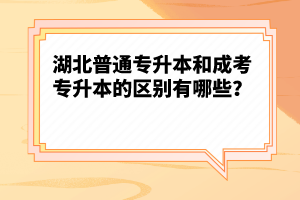 湖北普通專升本和成考專升本的區(qū)別有哪些？