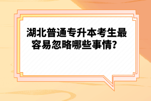 湖北普通專(zhuān)升本考生最容易忽略哪些事情？