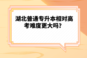 湖北普通專升本相對高考難度更大嗎？