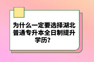 為什么一定要選擇湖北普通專升本全日制提升學(xué)歷？