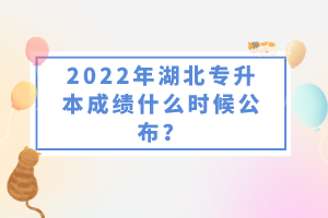 2022年湖北專升本成績什么時候公布？