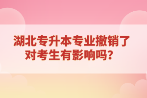 湖北專升本專業(yè)撤銷了對(duì)考生有影響嗎？