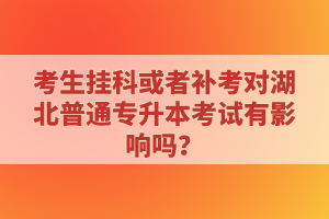 考生掛科或者補考對湖北普通專升本考試有影響嗎？