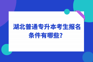 湖北普通專升本考生報(bào)名條件有哪些？