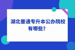 湖北普通專升本公辦院校有哪些？