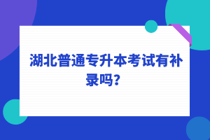 湖北普通專升本考試可以補(bǔ)錄嗎？