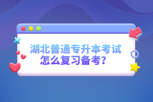 湖北普通專升本考試怎么復(fù)習(xí)備考？